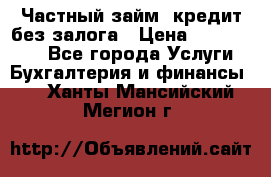 Частный займ, кредит без залога › Цена ­ 1 500 000 - Все города Услуги » Бухгалтерия и финансы   . Ханты-Мансийский,Мегион г.